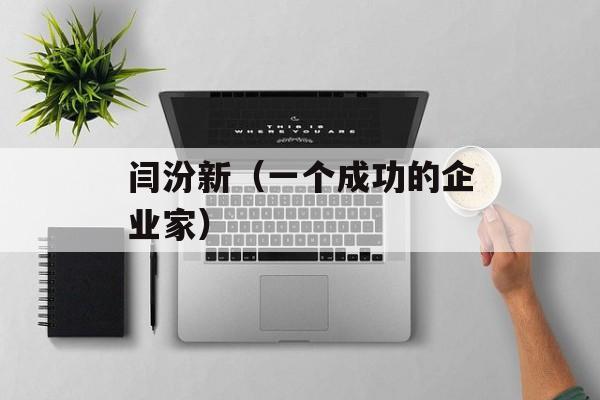 闫汾新（一个成功的企业家）-第1张图片-