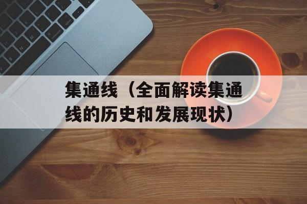 集通线（全面解读集通线的历史和发展现状）-第1张图片-