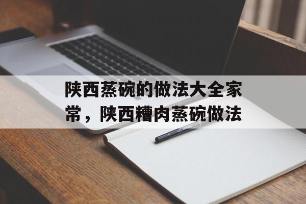 陕西蒸碗的做法大全家常，陕西糟肉蒸碗做法-第1张图片-