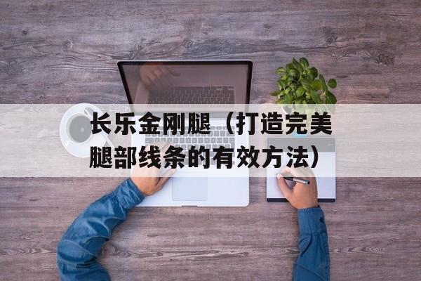 长乐金刚腿（打造完美腿部线条的有效方法）-第1张图片-
