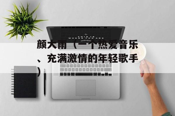 颜大雨（一个热爱音乐、充满激情的年轻歌手）-第1张图片-