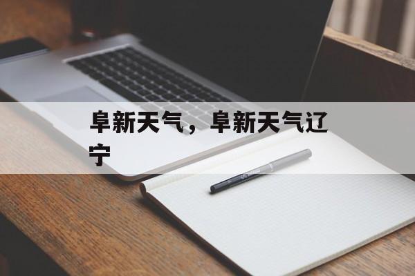 阜新天气，阜新天气辽宁-第1张图片-