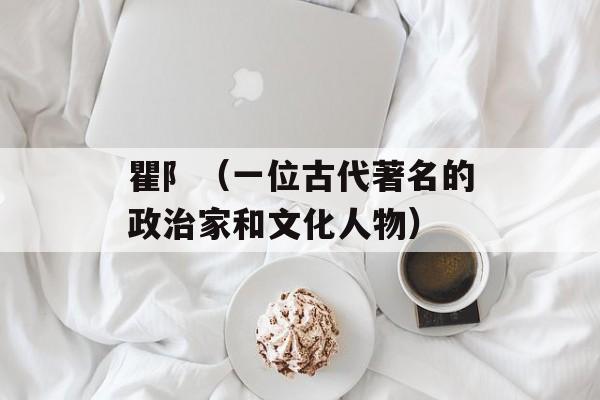 瞿阝（一位古代著名的政治家和文化人物）-第1张图片-