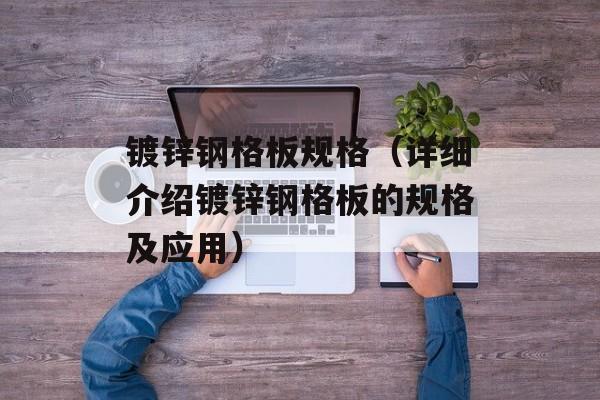 镀锌钢格板规格（详细介绍镀锌钢格板的规格及应用）-第1张图片-