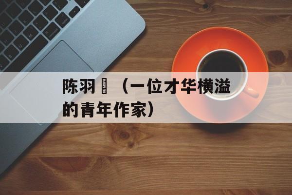 陈羽緁（一位才华横溢的青年作家）-第1张图片-
