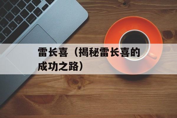 雷长喜（揭秘雷长喜的成功之路）-第1张图片-