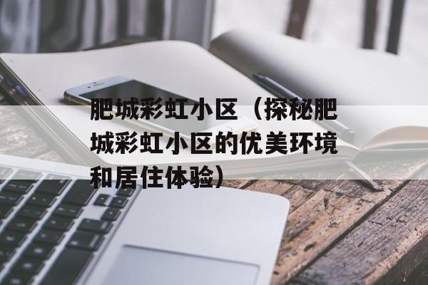 肥城彩虹小区（探秘肥城彩虹小区的优美环境和居住体验）-第1张图片-
