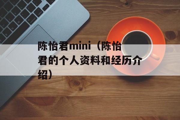 陈怡君mini（陈怡君的个人资料和经历介绍）-第1张图片-