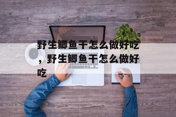 野生鲫鱼干怎么做好吃，野生鲫鱼干怎么做好吃-第1张图片-