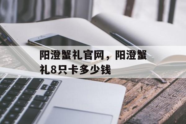 阳澄蟹礼官网，阳澄蟹礼8只卡多少钱-第1张图片-