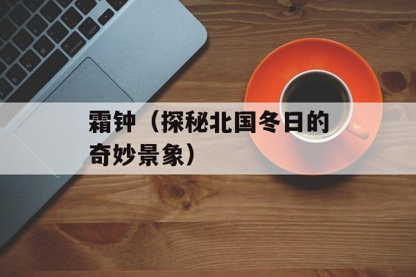霜钟（探秘北国冬日的奇妙景象）-第1张图片-