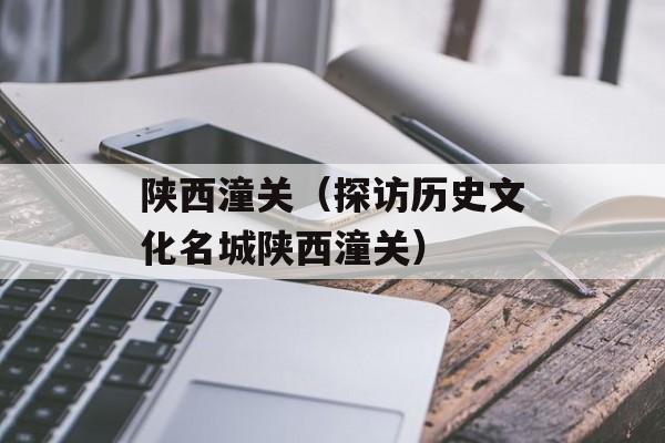陕西潼关（探访历史文化名城陕西潼关）-第1张图片-