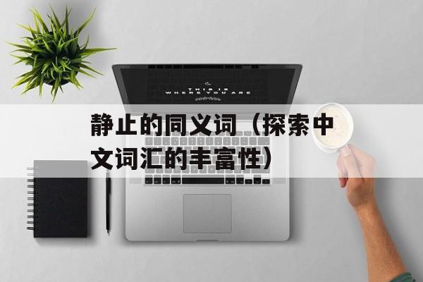 静止的同义词（探索中文词汇的丰富性）-第1张图片-