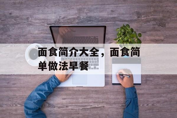 面食简介大全，面食简单做法早餐-第1张图片-