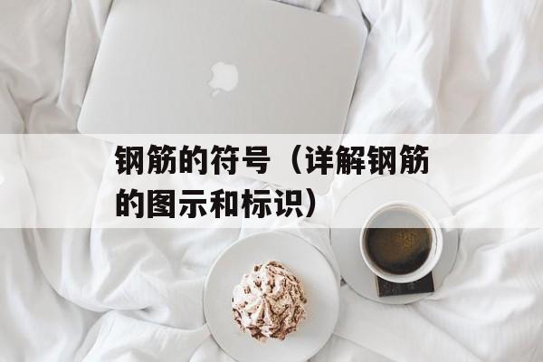 钢筋的符号（详解钢筋的图示和标识）-第1张图片-