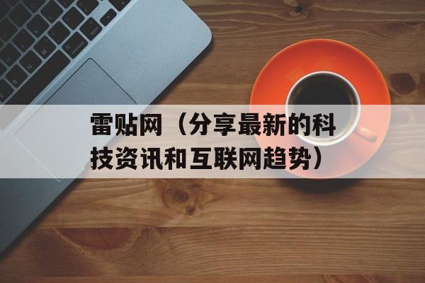 雷贴网（分享最新的科技资讯和互联网趋势）-第1张图片-