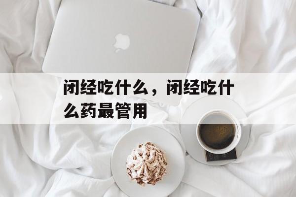闭经吃什么，闭经吃什么药最管用-第1张图片-