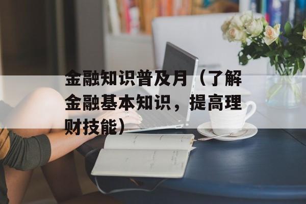 金融知识普及月（了解金融基本知识，提高理财技能）-第1张图片-