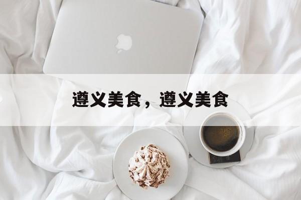 遵义美食，遵义美食-第1张图片-