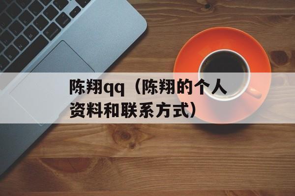 陈翔qq（陈翔的个人资料和联系方式）-第1张图片-