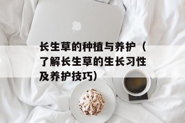 长生草的种植与养护（了解长生草的生长习性及养护技巧）-第1张图片-