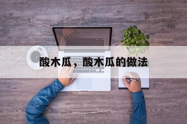 酸木瓜，酸木瓜的做法-第1张图片-