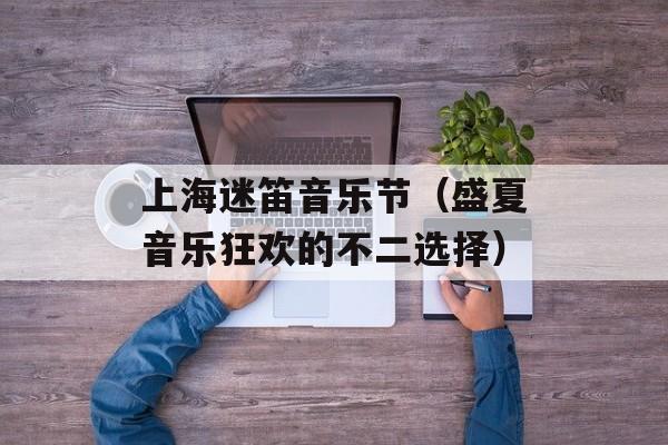 上海迷笛音乐节（盛夏音乐狂欢的不二选择）-第1张图片-