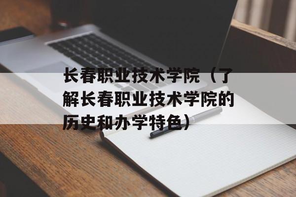 长春职业技术学院（了解长春职业技术学院的历史和办学特色）-第1张图片-