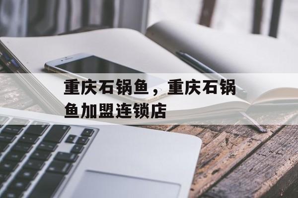 重庆石锅鱼，重庆石锅鱼加盟连锁店-第1张图片-