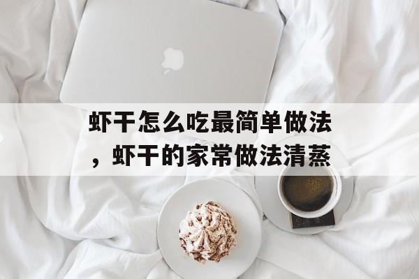 虾干怎么吃最简单做法，虾干的家常做法清蒸-第1张图片-