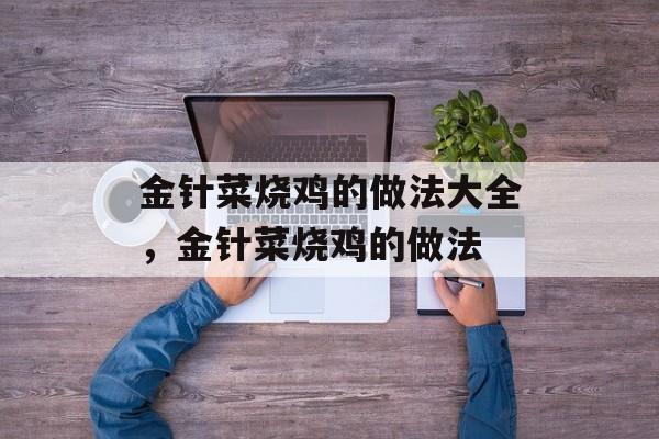 金针菜烧鸡的做法大全，金针菜烧鸡的做法-第1张图片-