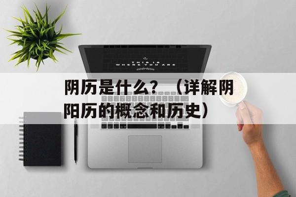 阴历是什么？（详解阴阳历的概念和历史）-第1张图片-