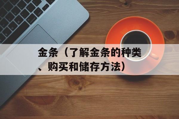 金条（了解金条的种类、购买和储存方法）-第1张图片-