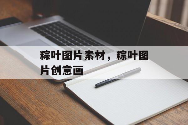粽叶图片素材，粽叶图片创意画-第1张图片-