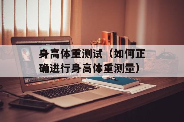 身高体重测试（如何正确进行身高体重测量）-第1张图片-