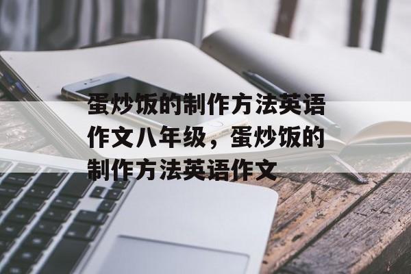 蛋炒饭的制作方法英语作文八年级，蛋炒饭的制作方法英语作文-第1张图片-