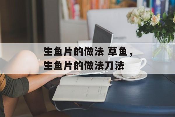 生鱼片的做法 草鱼，生鱼片的做法刀法-第1张图片-