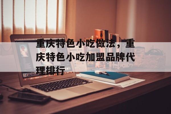 重庆特色小吃做法，重庆特色小吃加盟品牌代理排行-第1张图片-