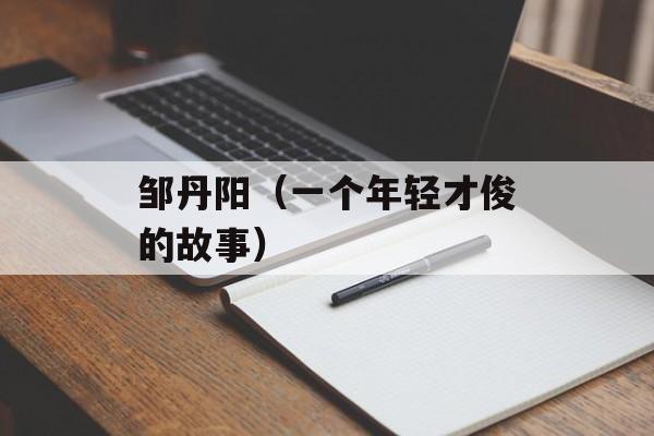 邹丹阳（一个年轻才俊的故事）-第1张图片-