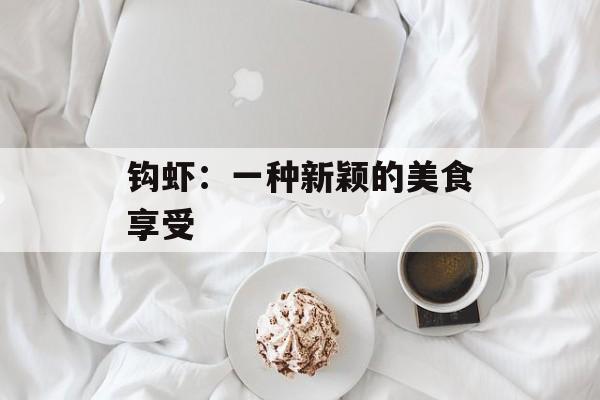 钩虾：一种新颖的美食享受-第1张图片-