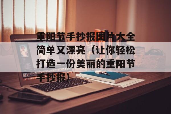 重阳节手抄报图片大全简单又漂亮（让你轻松打造一份美丽的重阳节手抄报）-第1张图片-