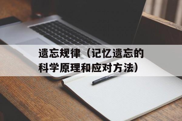 遗忘规律（记忆遗忘的科学原理和应对方法）-第1张图片-