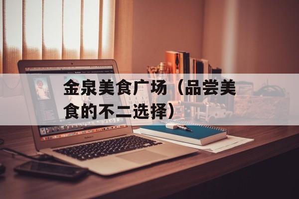 金泉美食广场（品尝美食的不二选择）-第1张图片-