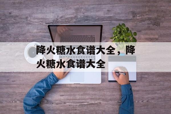降火糖水食谱大全，降火糖水食谱大全-第1张图片-