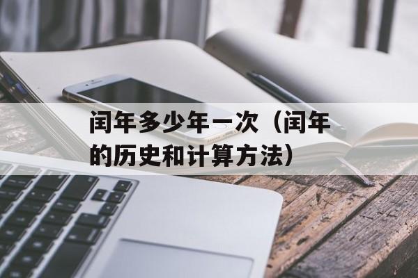 闰年多少年一次（闰年的历史和计算方法）-第1张图片-