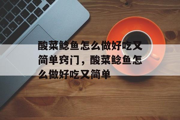 酸菜鲶鱼怎么做好吃又简单窍门，酸菜鲶鱼怎么做好吃又简单-第1张图片-