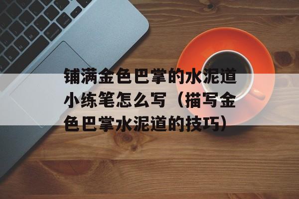 铺满金色巴掌的水泥道小练笔怎么写（描写金色巴掌水泥道的技巧）-第1张图片-