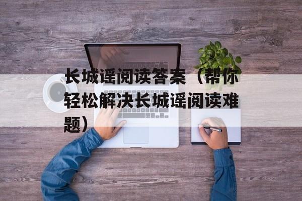 长城谣阅读答案（帮你轻松解决长城谣阅读难题）-第1张图片-
