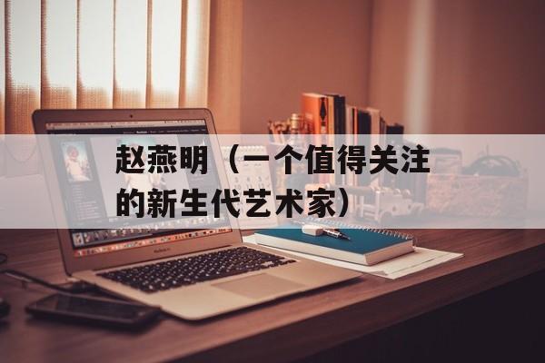 赵燕明（一个值得关注的新生代艺术家）-第1张图片-