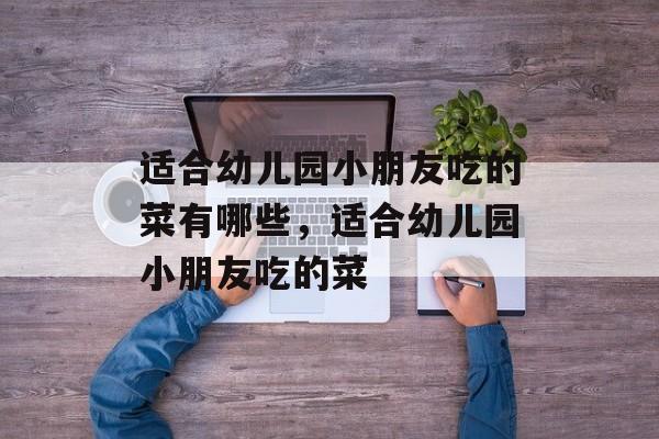 适合幼儿园小朋友吃的菜有哪些，适合幼儿园小朋友吃的菜-第1张图片-
